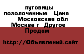 пуговицы  позолоченные › Цена ­ 100 - Московская обл., Москва г. Другое » Продам   